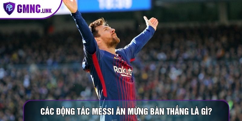 Các động tác Messi ăn mừng bàn thắng là gì?