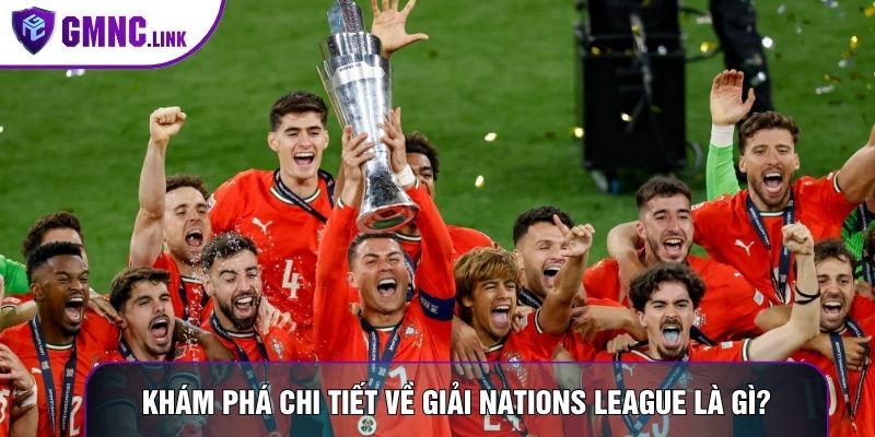 Khám phá chi tiết về Giải Nations League là gì?