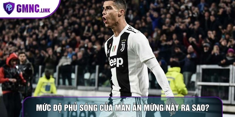 Mức độ phủ sóng của màn ăn mừng này ra sao?