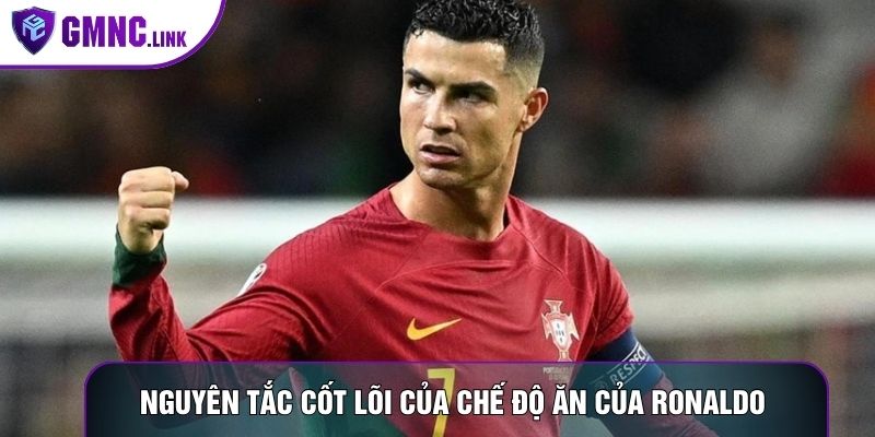 Nguyên tắc cốt lõi của chế độ ăn của Ronaldo Nguyên tắc cốt lõi của chế độ ăn của Ronaldo 